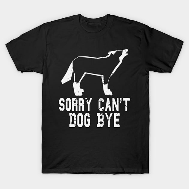 funny Sorry Can't Dog Bye dog T-Shirt by kadoja